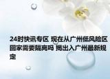 24时快讯专区 现在从广州低风险区回家需要隔离吗 揭出入广州最新规定