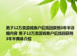 男子12万卖游戏账户后找回获刑3年半详细内容 男子12万卖游戏账户后找回获刑3年半具体介绍