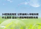24时快讯专区 公积金转入审核失败什么意思 是这个原因导致转移失败
