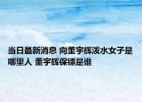 当日最新消息 向董宇辉泼水女子是哪里人 董宇辉保镖是谁