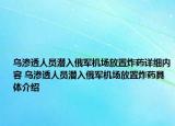 乌渗透人员潜入俄军机场放置炸药详细内容 乌渗透人员潜入俄军机场放置炸药具体介绍