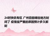 24时快讯专区 广州目前哪些地方封闭了 疫情变严重的原因预计多久解封