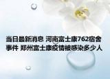 当日最新消息 河南富士康762宿舍事件 郑州富士康疫情被感染多少人