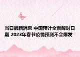 当日最新消息 中国预计全面解封日期 2023年春节疫情预测不会爆发
