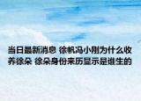 当日最新消息 徐帆冯小刚为什么收养徐朵 徐朵身份来历显示是谁生的