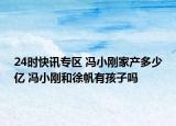 24时快讯专区 冯小刚家产多少亿 冯小刚和徐帆有孩子吗