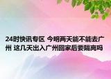 24时快讯专区 今明两天能不能去广州 这几天出入广州回家后要隔离吗