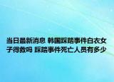 当日最新消息 韩国踩踏事件白衣女子得救吗 踩踏事件死亡人员有多少