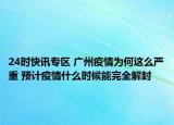 24时快讯专区 广州疫情为何这么严重 预计疫情什么时候能完全解封