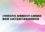 24时快讯专区 疫情期间为什么做核酸还要收费 从明天起是不是取消核酸检测