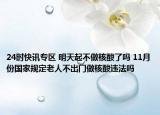 24时快讯专区 明天起不做核酸了吗 11月份国家规定老人不出门做核酸违法吗