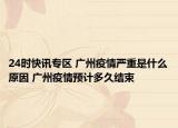 24时快讯专区 广州疫情严重是什么原因 广州疫情预计多久结束