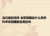 当日最新消息 全职回国是什么意思 科学家回国都是真的吗