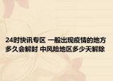 24时快讯专区 一般出现疫情的地方多久会解封 中风险地区多少天解除