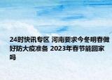 24时快讯专区 河南要求今冬明春做好防大疫准备 2023年春节能回家吗