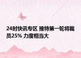24时快讯专区 推特第一轮将裁员25% 力度相当大