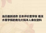 当日最新消息 日本评价董宇辉 看泼水董宇辉的青岛大妈本人身份资料