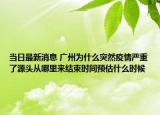 当日最新消息 广州为什么突然疫情严重了源头从哪里来结束时间预估什么时候