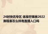 24时快讯专区 体操世锦赛2022赛程表怎么样有直播入口吗
