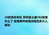 24时快讯专区 郑州富士康762宿舍怎么了 疫情事件啥情况现在多少人感染