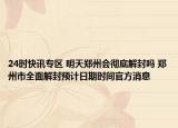 24时快讯专区 明天郑州会彻底解封吗 郑州市全面解封预计日期时间官方消息
