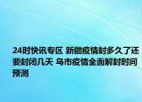 24时快讯专区 新疆疫情封多久了还要封闭几天 乌市疫情全面解封时间预测