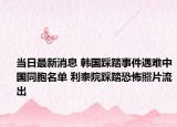 当日最新消息 韩国踩踏事件遇难中国同胞名单 利泰院踩踏恐怖照片流出