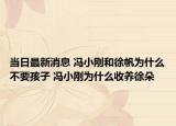 当日最新消息 冯小刚和徐帆为什么不要孩子 冯小刚为什么收养徐朵
