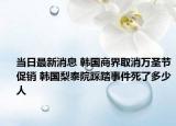 当日最新消息 韩国商界取消万圣节促销 韩国梨泰院踩踏事件死了多少人