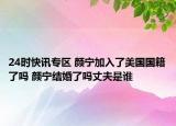 24时快讯专区 颜宁加入了美国国籍了吗 颜宁结婚了吗丈夫是谁