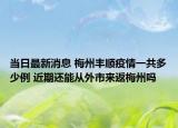 当日最新消息 梅州丰顺疫情一共多少例 近期还能从外市来返梅州吗