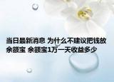 当日最新消息 为什么不建议把钱放余额宝 余额宝1万一天收益多少