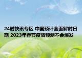 24时快讯专区 中国预计全面解封日期 2023年春节疫情预测不会爆发