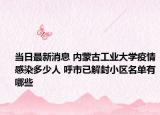 当日最新消息 内蒙古工业大学疫情感染多少人 呼市已解封小区名单有哪些