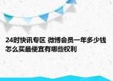 24时快讯专区 微博会员一年多少钱怎么买最便宜有哪些权利