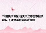 24时快讯专区 明天天津市全市做核酸吗 天津全员核酸最新通知