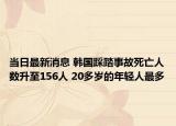 当日最新消息 韩国踩踏事故死亡人数升至156人 20多岁的年轻人最多