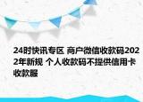 24时快讯专区 商户微信收款码2022年新规 个人收款码不提供信用卡收款服
