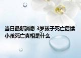 当日最新消息 3岁孩子死亡后续 小孩死亡真相是什么