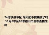 24时快讯专区 明天起不做核酸了吗 11月2号至10号鞍山市全市查核酸吗