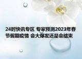 24时快讯专区 专家预测2023年春节假期疫情 会大爆发还是会结束