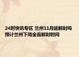 24时快讯专区 兰州11月能解封吗 预计兰州下周全面解封时间