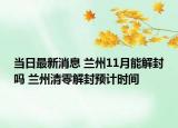 当日最新消息 兰州11月能解封吗 兰州清零解封预计时间