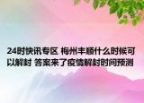 24时快讯专区 梅州丰顺什么时候可以解封 答案来了疫情解封时间预测