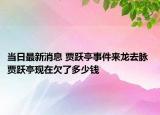 当日最新消息 贾跃亭事件来龙去脉 贾跃亭现在欠了多少钱