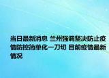 当日最新消息 兰州强调坚决防止疫情防控简单化一刀切 目前疫情最新情况