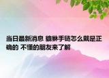当日最新消息 貔貅手链怎么戴是正确的 不懂的朋友来了解