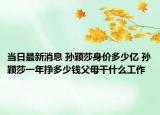 当日最新消息 孙颖莎身价多少亿 孙颖莎一年挣多少钱父母干什么工作