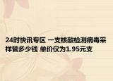 24时快讯专区 一支核酸检测病毒采样管多少钱 单价仅为1.95元支