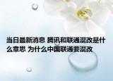 当日最新消息 腾讯和联通混改是什么意思 为什么中国联通要混改